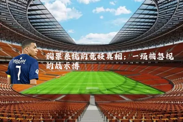 购票系统的竞技真相:一场被忽视的战术博弈