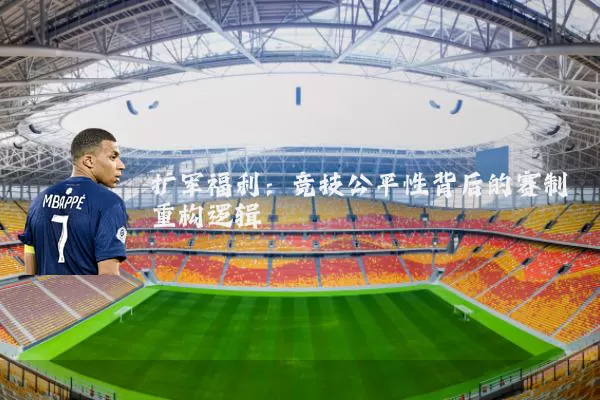 扩军福利:竞技公平性背后的赛制重构逻辑
