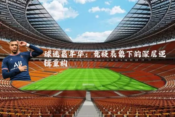 球迷嘉年华:竞技表象下的深层逻辑重构