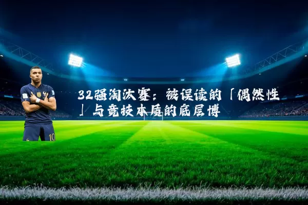 32强淘汰赛：被误读的「偶然性」与竞技本质的底层博弈