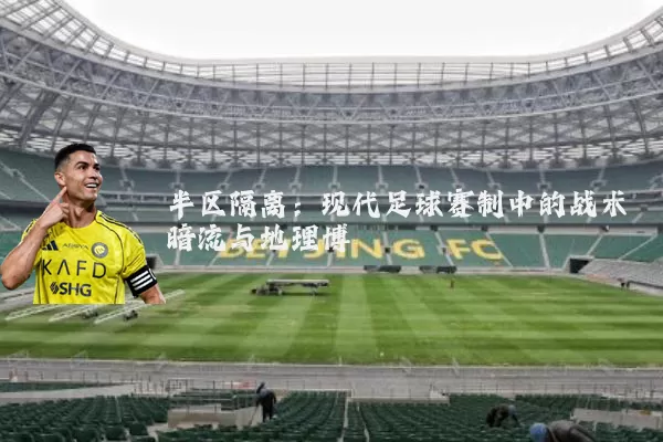 半区隔离:现代足球赛制中的战术暗流与地理博弈