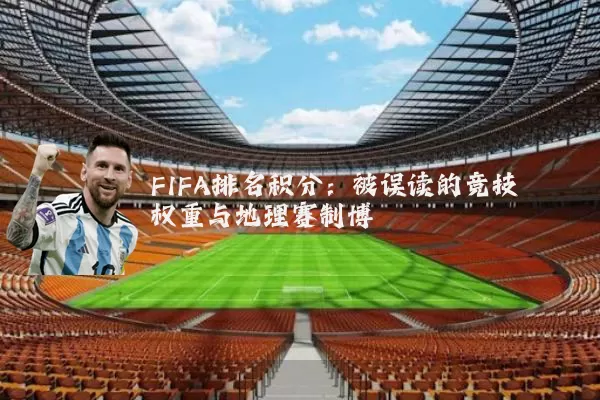 FIFA排名积分:被误读的竞技权重与地理赛制博弈