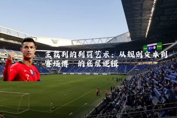 主裁判的判罚艺术:从规则文本到赛场博弈的底层逻辑