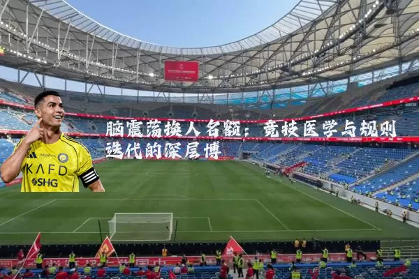 脑震荡换人名额：竞技医学与规则迭代的深层博弈