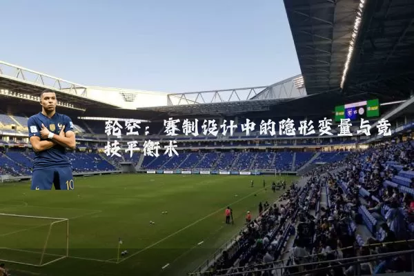 轮空：赛制设计中的隐形变量与竞技平衡术