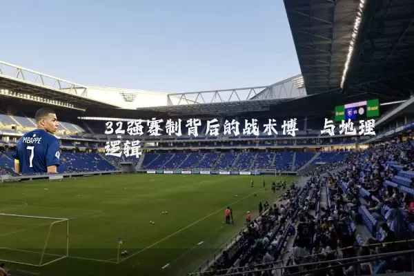 32强赛制背后的战术博弈与地理逻辑