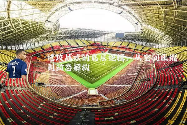 进攻战术的底层逻辑:从空间压缩到动态解构