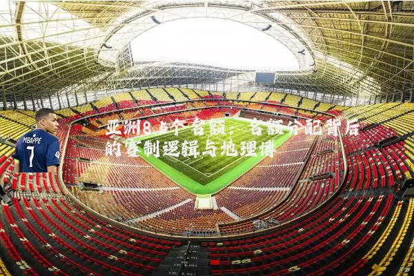 亚洲8.5个名额:名额分配背后的赛制逻辑与地理博弈