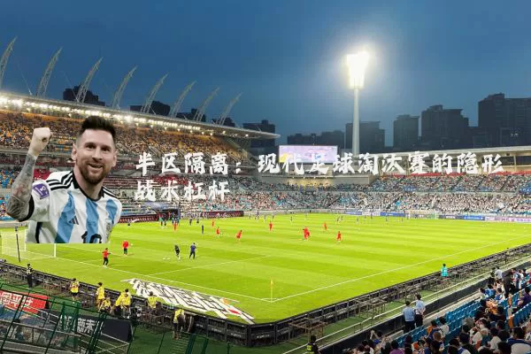 半区隔离:现代足球淘汰赛的隐形战术杠杆