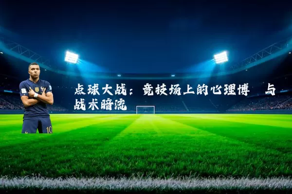 点球大战:竞技场上的心理博弈与战术暗流