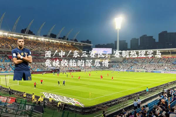 西/中/东三赛区:赛制地理学与竞技效能的深层博弈