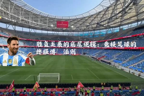 胜负关系的底层逻辑:竞技足球的终极博弈法则
