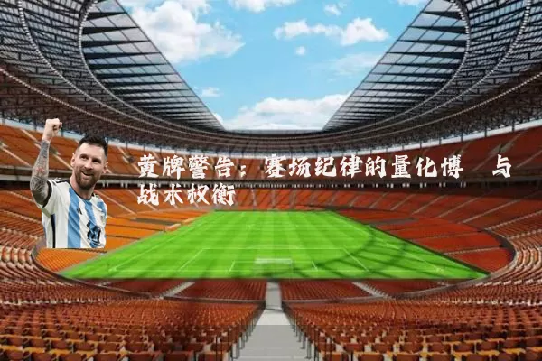 黄牌警告:赛场纪律的量化博弈与战术权衡