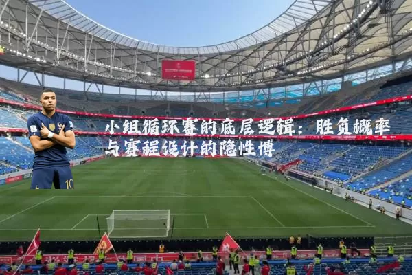 小组循环赛的底层逻辑:胜负概率与赛程设计的隐性博弈