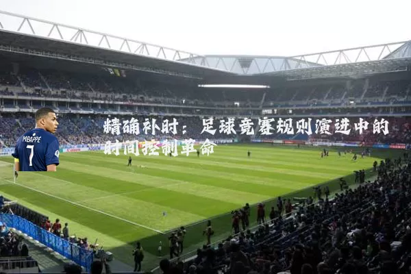 精确补时：足球竞赛规则演进中的时间控制革命