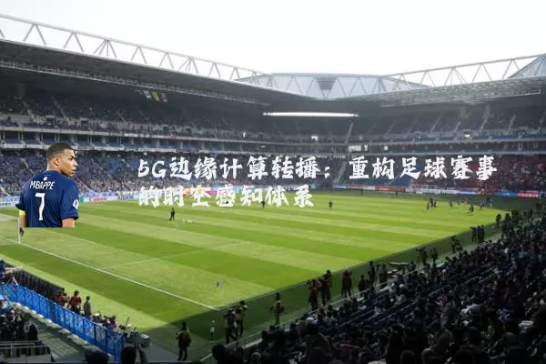 5G边缘计算转播：重构足球赛事的时空感知体系