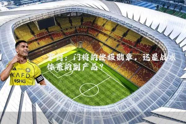 零封:门将的终极勋章,还是战术体系的副产品?