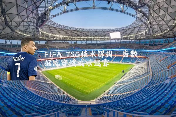 FIFA TSG技术解构:当数据流穿透战术迷雾